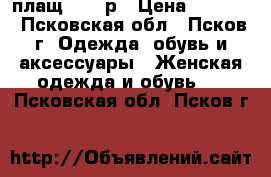 плащ - 44 р › Цена ­ 1 000 - Псковская обл., Псков г. Одежда, обувь и аксессуары » Женская одежда и обувь   . Псковская обл.,Псков г.